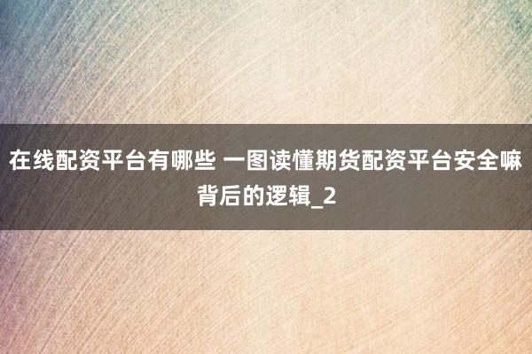 在线配资平台有哪些 一图读懂期货配资平台安全嘛背后的逻辑_2