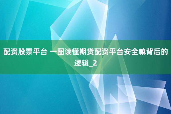 配资股票平台 一图读懂期货配资平台安全嘛背后的逻辑_2