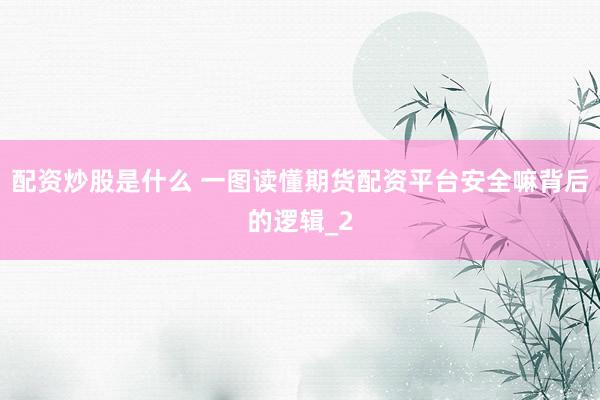 配资炒股是什么 一图读懂期货配资平台安全嘛背后的逻辑_2