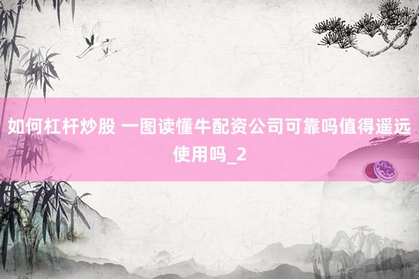如何杠杆炒股 一图读懂牛配资公司可靠吗值得遥远使用吗_2