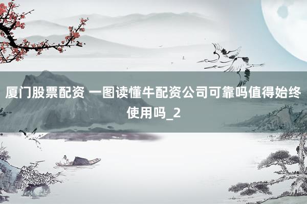 厦门股票配资 一图读懂牛配资公司可靠吗值得始终使用吗_2