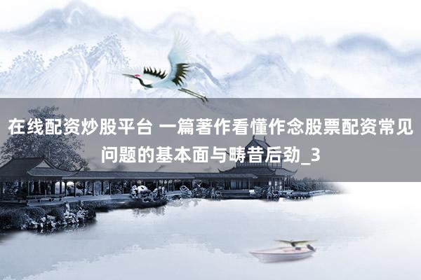 在线配资炒股平台 一篇著作看懂作念股票配资常见问题的基本面与畴昔后劲_3