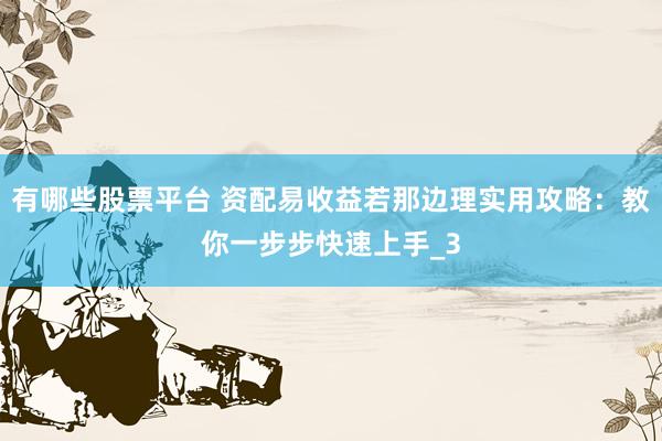 有哪些股票平台 资配易收益若那边理实用攻略：教你一步步快速上手_3