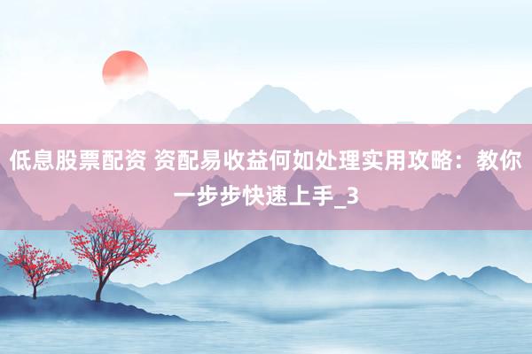 低息股票配资 资配易收益何如处理实用攻略：教你一步步快速上手_3