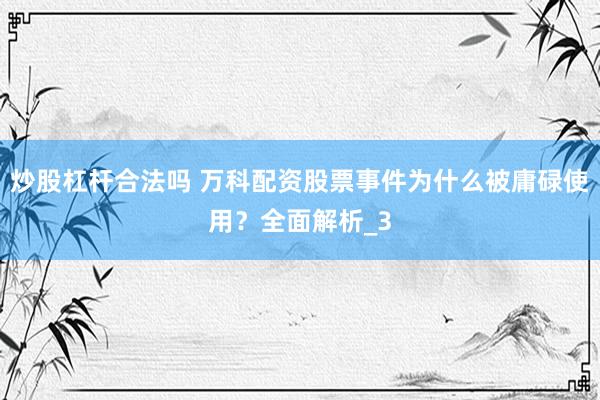 炒股杠杆合法吗 万科配资股票事件为什么被庸碌使用？全面解析_3