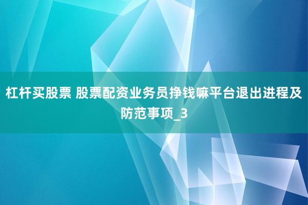 杠杆买股票 股票配资业务员挣钱嘛平台退出进程及防范事项_3