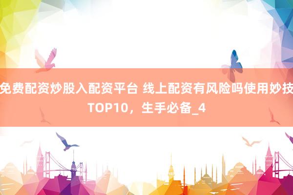 免费配资炒股入配资平台 线上配资有风险吗使用妙技TOP10，生手必备_4