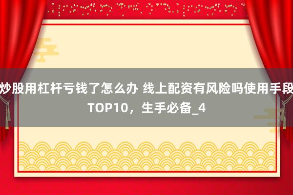炒股用杠杆亏钱了怎么办 线上配资有风险吗使用手段TOP10，生手必备_4