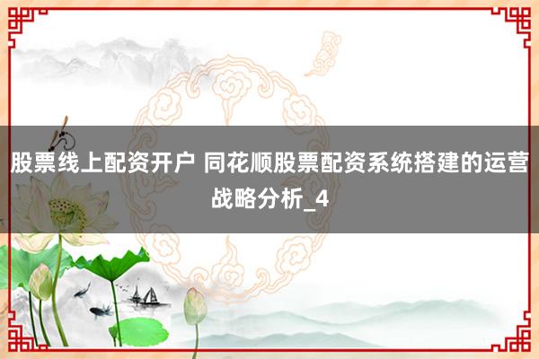 股票线上配资开户 同花顺股票配资系统搭建的运营战略分析_4