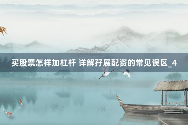 买股票怎样加杠杆 详解孖展配资的常见误区_4