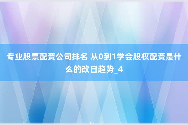 专业股票配资公司排名 从0到1学会股权配资是什么的改日趋势_4