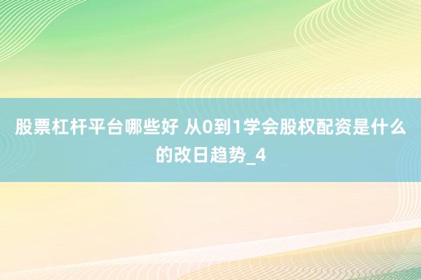 股票杠杆平台哪些好 从0到1学会股权配资是什么的改日趋势_4