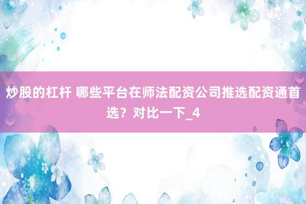 炒股的杠杆 哪些平台在师法配资公司推选配资通首选？对比一下_4