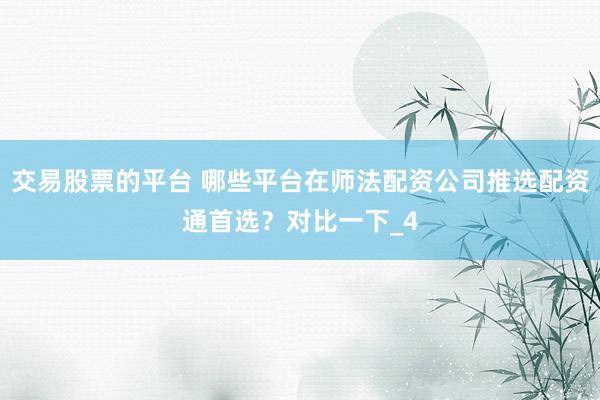 交易股票的平台 哪些平台在师法配资公司推选配资通首选？对比一下_4