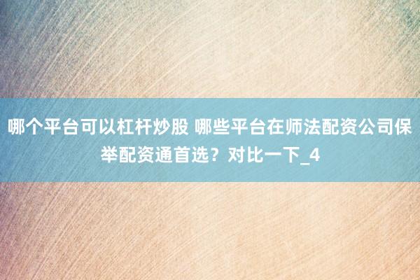 哪个平台可以杠杆炒股 哪些平台在师法配资公司保举配资通首选？对比一下_4