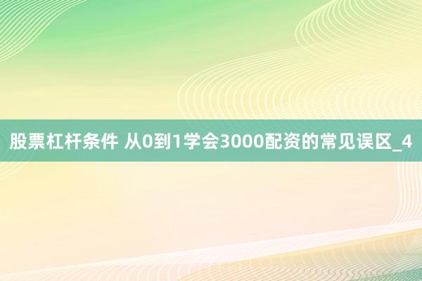 股票杠杆条件 从0到1学会3000配资的常见误区_4