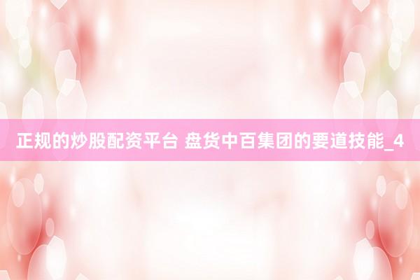 正规的炒股配资平台 盘货中百集团的要道技能_4