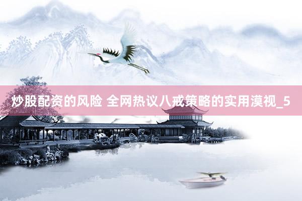 炒股配资的风险 全网热议八戒策略的实用漠视_5
