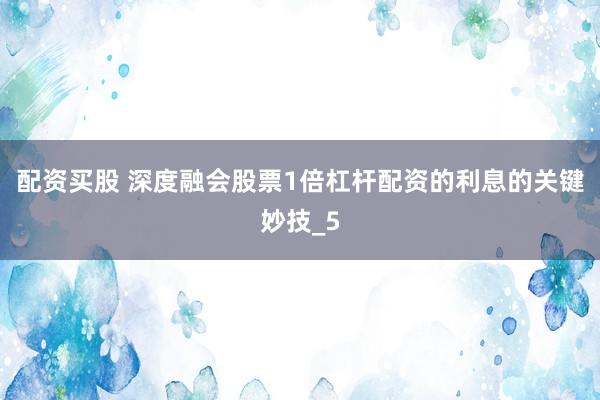 配资买股 深度融会股票1倍杠杆配资的利息的关键妙技_5