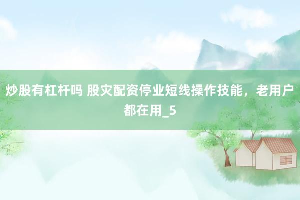 炒股有杠杆吗 股灾配资停业短线操作技能，老用户都在用_5
