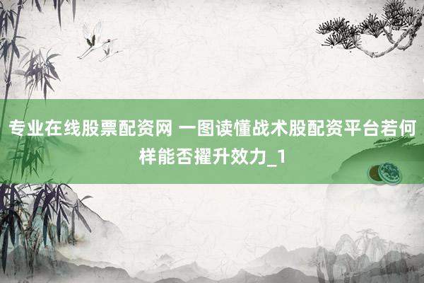专业在线股票配资网 一图读懂战术股配资平台若何样能否擢升效力_1